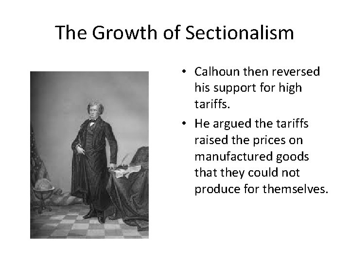 The Growth of Sectionalism • Calhoun then reversed his support for high tariffs. •