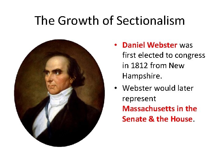 The Growth of Sectionalism • Daniel Webster was first elected to congress in 1812