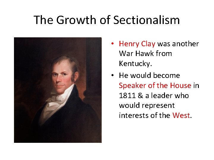 The Growth of Sectionalism • Henry Clay was another War Hawk from Kentucky. •