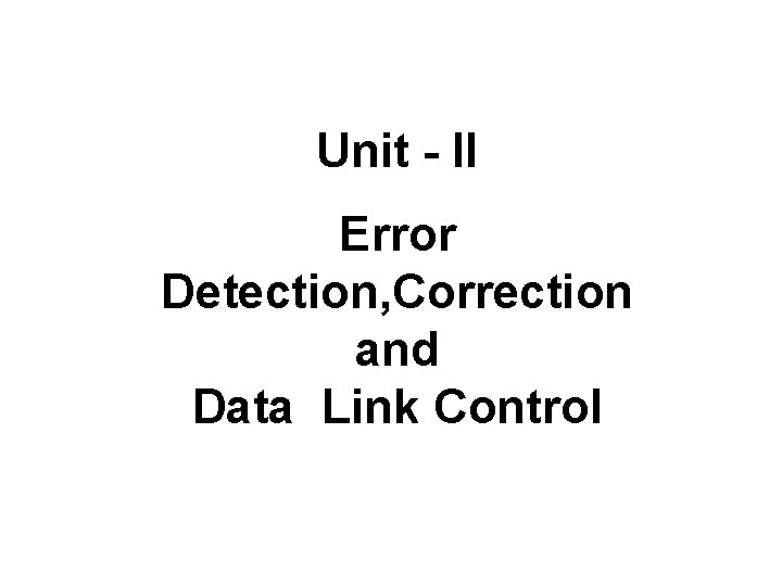 Unit - II Error Detection, Correction and Data Link Control 