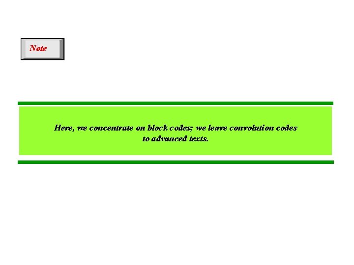 Note Here, we concentrate on block codes; we leave convolution codes to advanced texts.