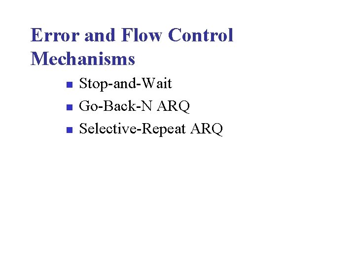 Error and Flow Control Mechanisms n n n Stop-and-Wait Go-Back-N ARQ Selective-Repeat ARQ 