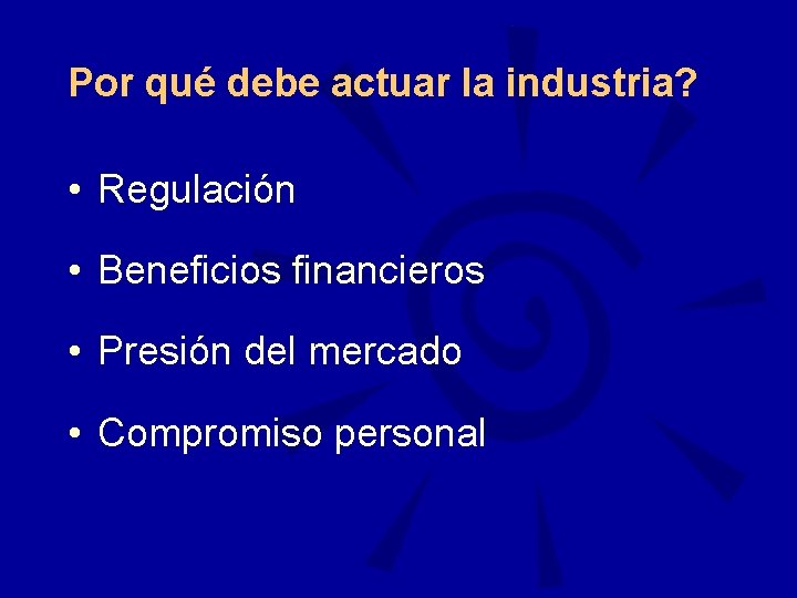 Por qué debe actuar la industria? • Regulación • Beneficios financieros • Presión del