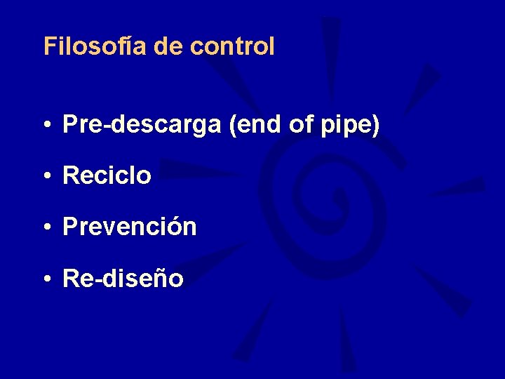 Filosofía de control • Pre-descarga (end of pipe) • Reciclo • Prevención • Re-diseño