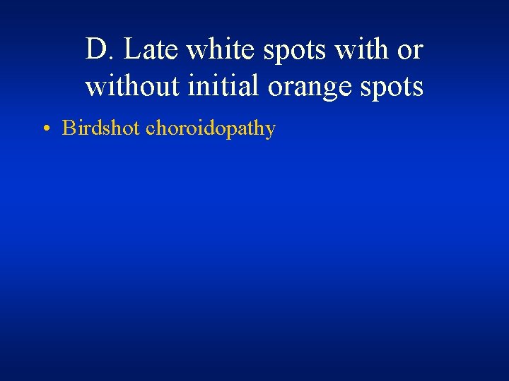 D. Late white spots with or without initial orange spots • Birdshot choroidopathy D. Late white spots with or without initial orange spots • Birdshot choroidopathy