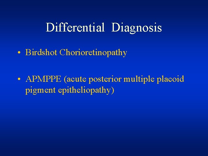 Differential Diagnosis • Birdshot Chorioretinopathy • APMPPE (acute posterior multiple placoid pigment epitheliopathy) Differential Diagnosis • Birdshot Chorioretinopathy • APMPPE (acute posterior multiple placoid pigment epitheliopathy)