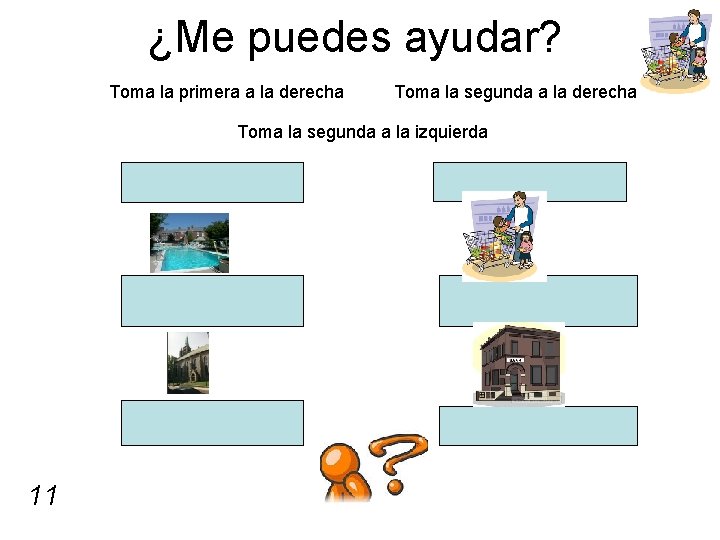 ¿Me puedes ayudar? Toma la primera a la derecha Toma la segunda a la