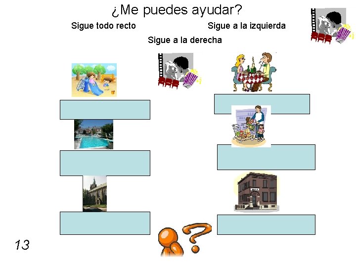 ¿Me puedes ayudar? Sigue todo recto Sigue a la izquierda Sigue a la derecha