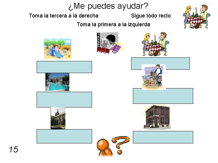 ¿Me puedes ayudar? Toma la tercera a la derecha Sigue todo recto Toma la