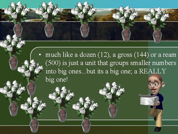 • much like a dozen (12), a gross (144) or a ream (500) • much like a dozen (12), a gross (144) or a ream (500)