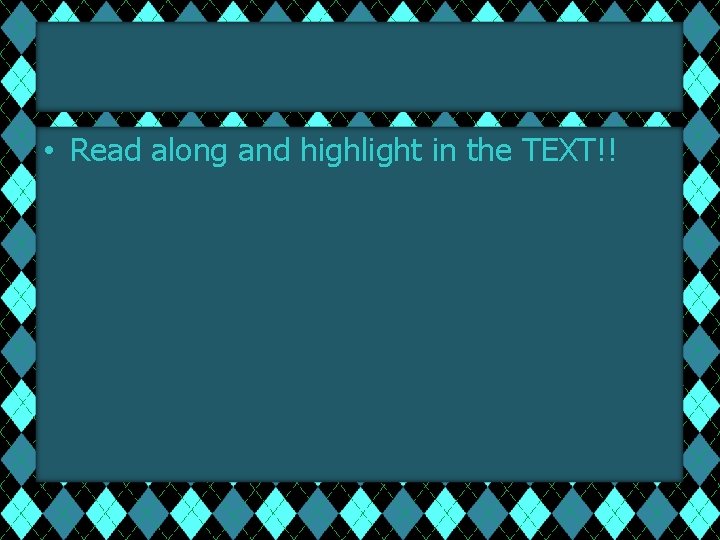  • Read along and highlight in the TEXT!! 