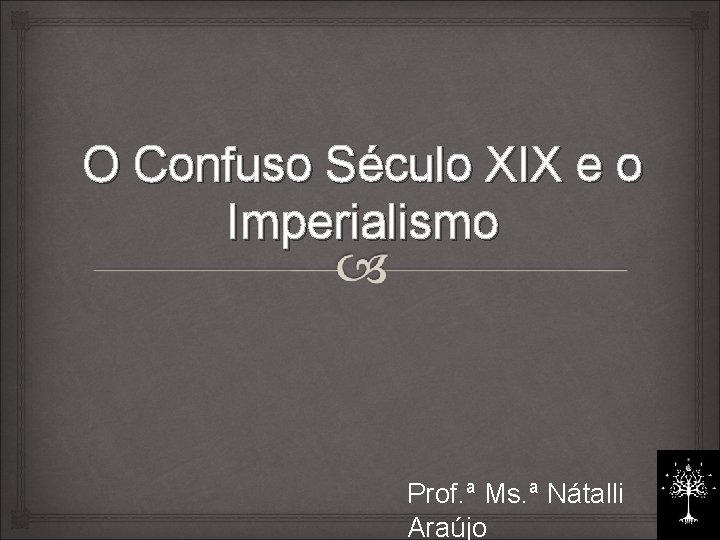 O Confuso Século XIX e o Imperialismo Prof. ª Ms. ª Nátalli Araújo 