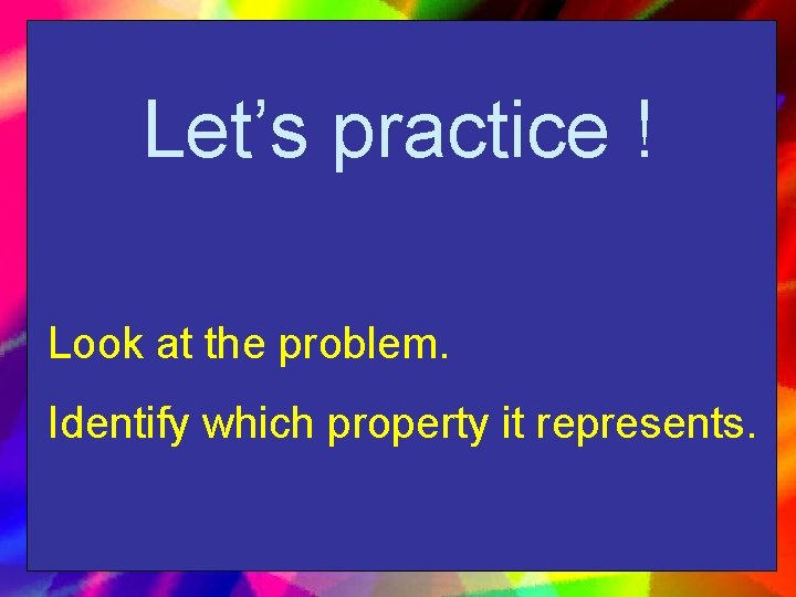Let’s practice ! Look at the problem. Identify which property it represents. 