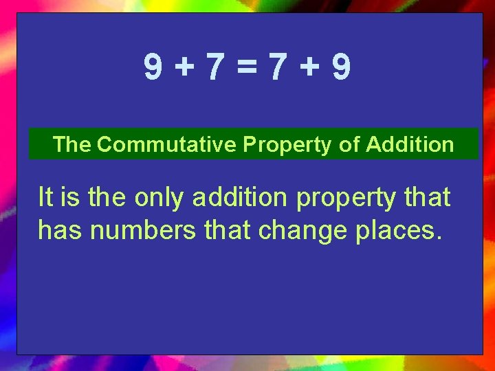 9+7=7+9 The Commutative Property of Addition It is the only addition property that has