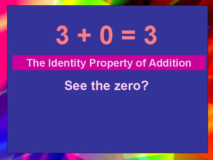 3+0=3 The Identity Property of Addition See the zero? 