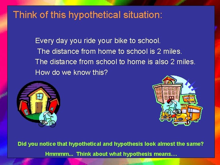 Think of this hypothetical situation: Every day you ride your bike to school. The
