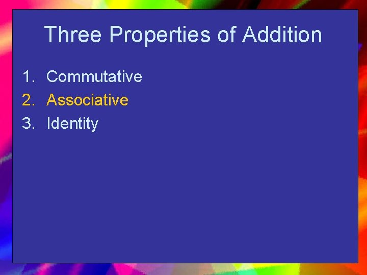 Three Properties of Addition 1. Commutative 2. Associative 3. Identity 