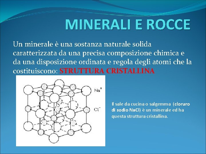 MINERALI E ROCCE Un minerale è una sostanza naturale solida caratterizzata da una precisa