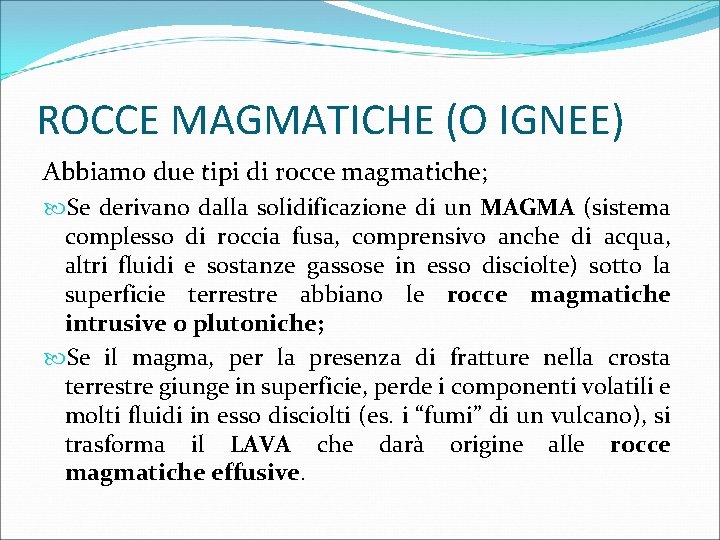 ROCCE MAGMATICHE (O IGNEE) Abbiamo due tipi di rocce magmatiche; Se derivano dalla solidificazione