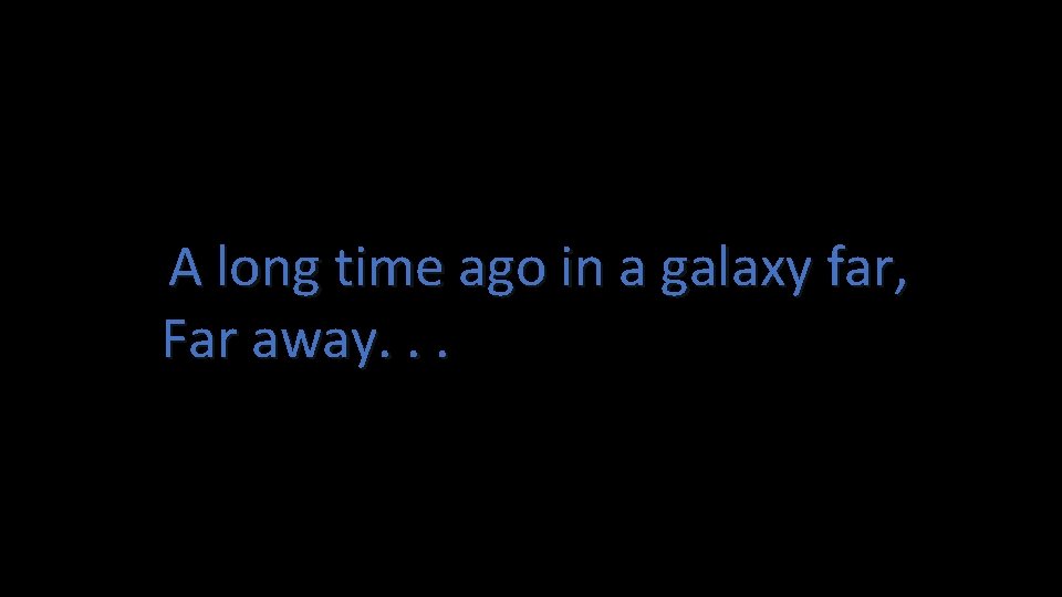 A long time ago in a galaxy far, Far away. . . 