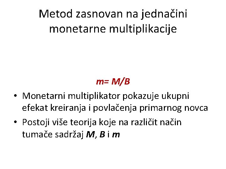 Metod zasnovan na jednačini monetarne multiplikacije m= M/B • Monetarni multiplikator pokazuje ukupni efekat