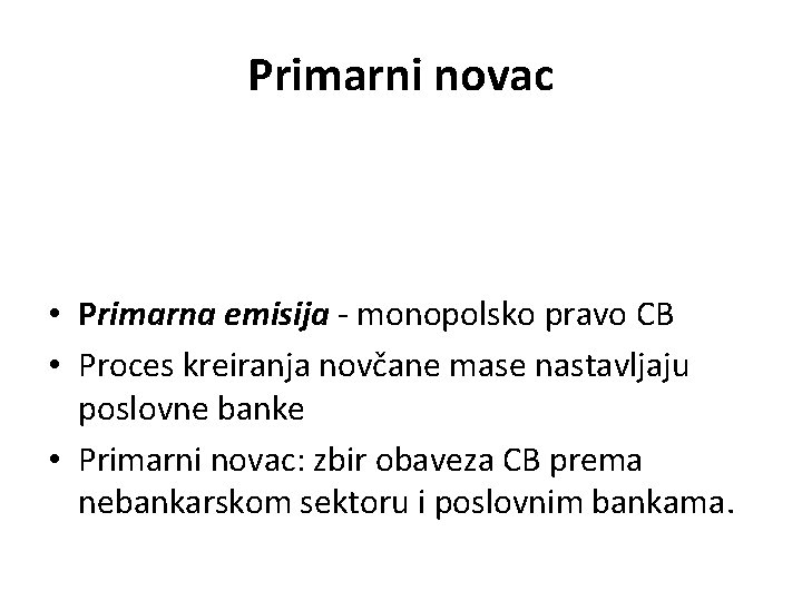 Primarni novac • Primarna emisija - monopolsko pravo CB • Proces kreiranja novčane mase