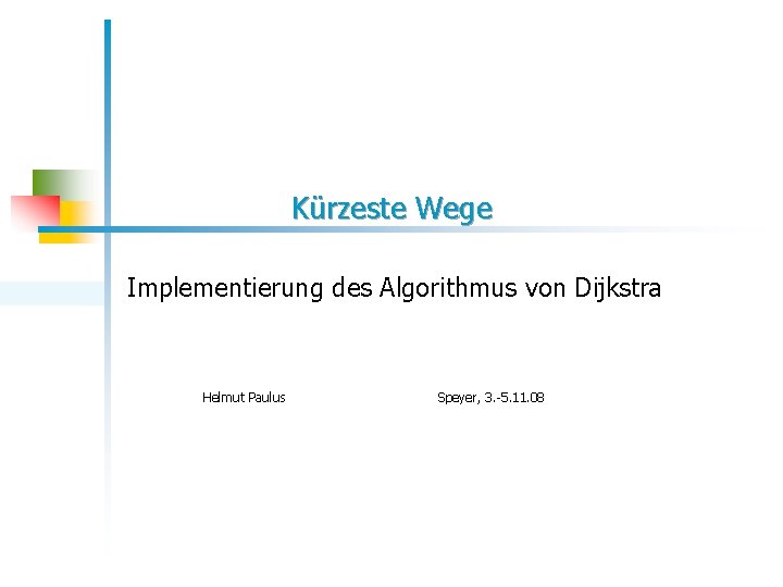 Kürzeste Wege Implementierung des Algorithmus von Dijkstra Helmut Paulus Speyer, 3. -5. 11. 08