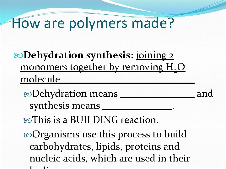 How are polymers made? Dehydration synthesis: joining 2 monomers together by removing H 2