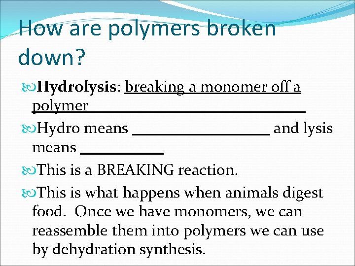 How are polymers broken down? Hydrolysis: breaking a monomer off a polymer Hydro means