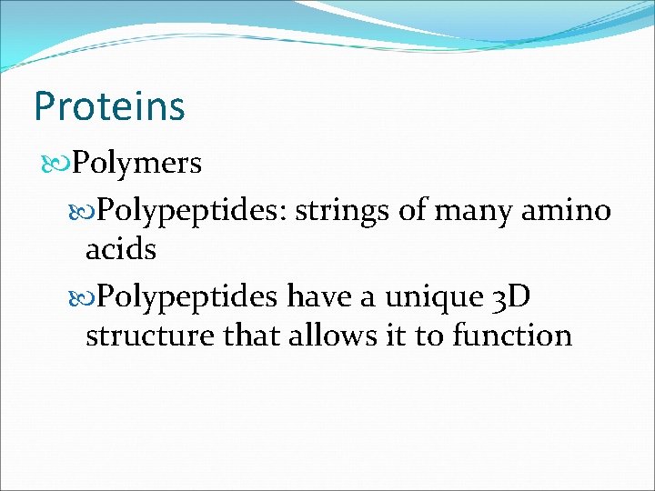 Proteins Polymers Polypeptides: strings of many amino acids Polypeptides have a unique 3 D