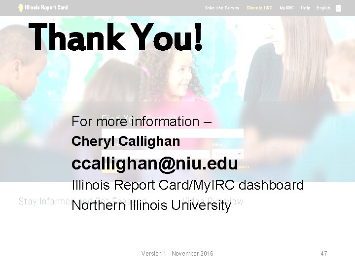 Thank You! For more information – Cheryl Callighan ccallighan@niu. edu Illinois Report Card/My. IRC