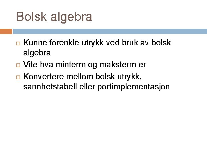 Bolsk algebra Kunne forenkle utrykk ved bruk av bolsk algebra Vite hva minterm og