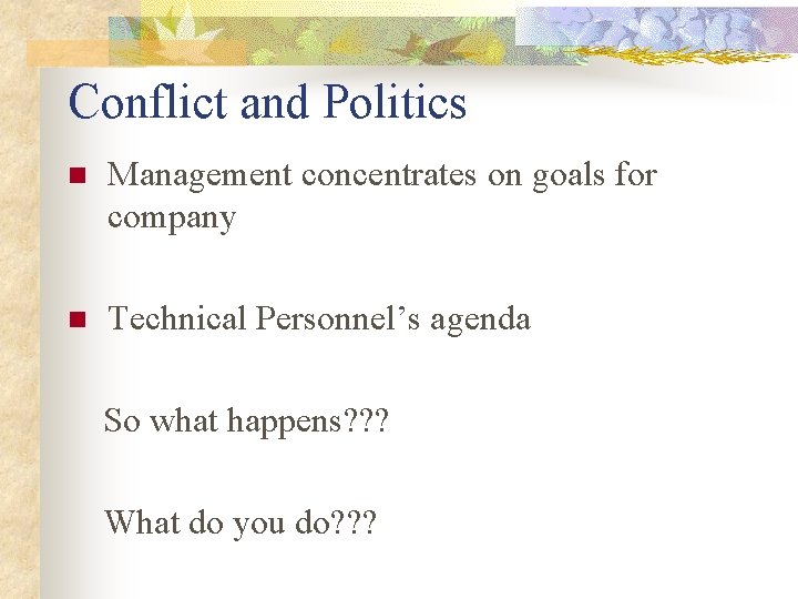 Conflict and Politics n Management concentrates on goals for company n Technical Personnel’s agenda Conflict and Politics n Management concentrates on goals for company n Technical Personnel’s agenda
