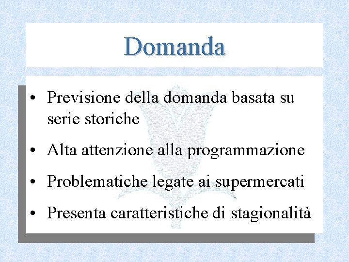 Domanda • Previsione della domanda basata su serie storiche • Alta attenzione alla programmazione