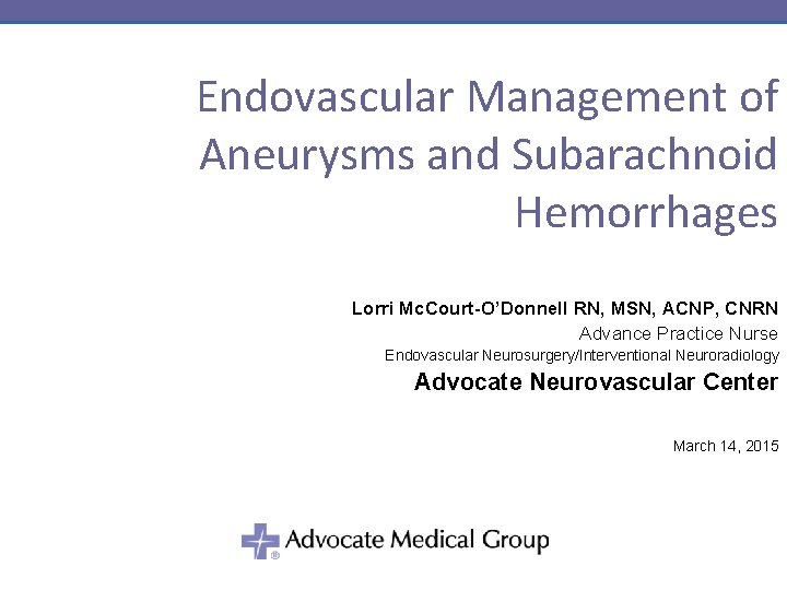 Endovascular Management of Aneurysms and Subarachnoid Hemorrhages Lorri Mc. Court-O’Donnell RN, MSN, ACNP, CNRN