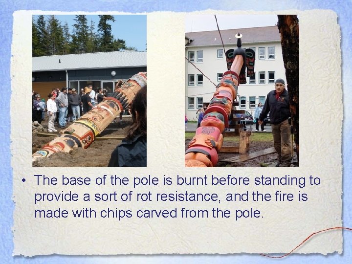  • The base of the pole is burnt before standing to provide a