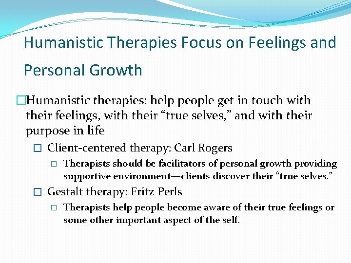 Humanistic Therapies Focus on Feelings and Personal Growth �Humanistic therapies: help people get in