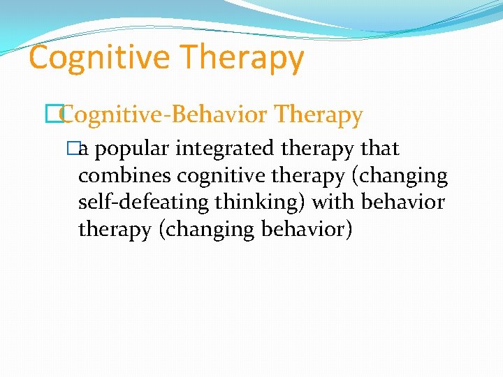 Cognitive Therapy �Cognitive-Behavior Therapy �a popular integrated therapy that combines cognitive therapy (changing self-defeating