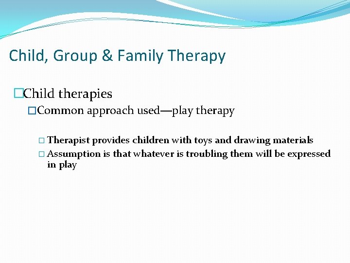 Child, Group & Family Therapy �Child therapies �Common approach used—play therapy � Therapist provides