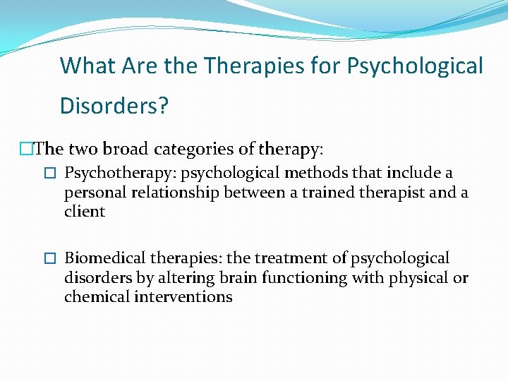 What Are the Therapies for Psychological Disorders? �The two broad categories of therapy: �