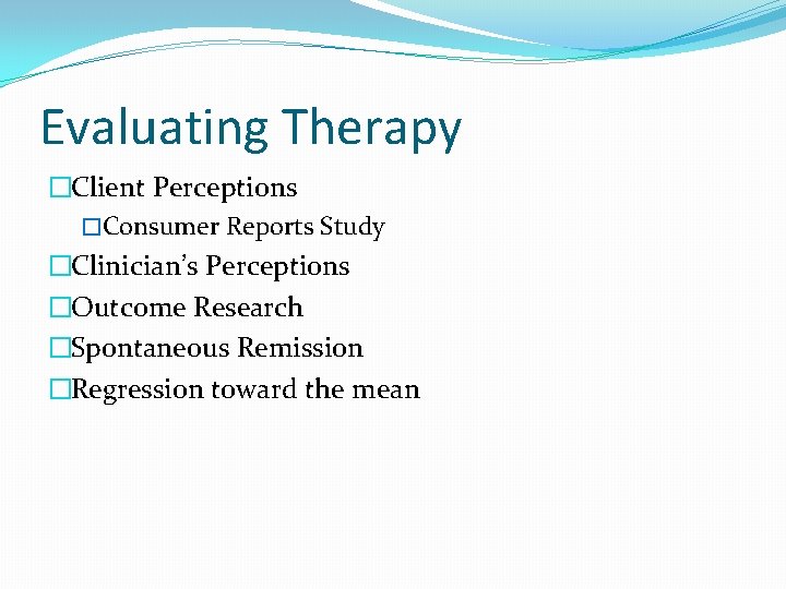 Evaluating Therapy �Client Perceptions �Consumer Reports Study �Clinician’s Perceptions �Outcome Research �Spontaneous Remission �Regression