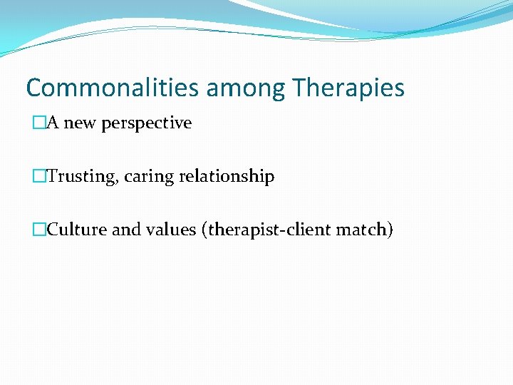 Commonalities among Therapies �A new perspective �Trusting, caring relationship �Culture and values (therapist-client match)