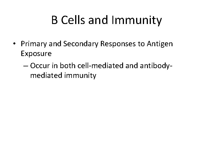 B Cells and Immunity • Primary and Secondary Responses to Antigen Exposure – Occur