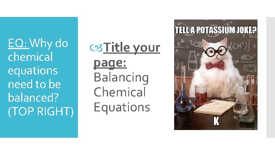 EQ: Why do chemical equations need to be balanced? (TOP RIGHT) Title your page: