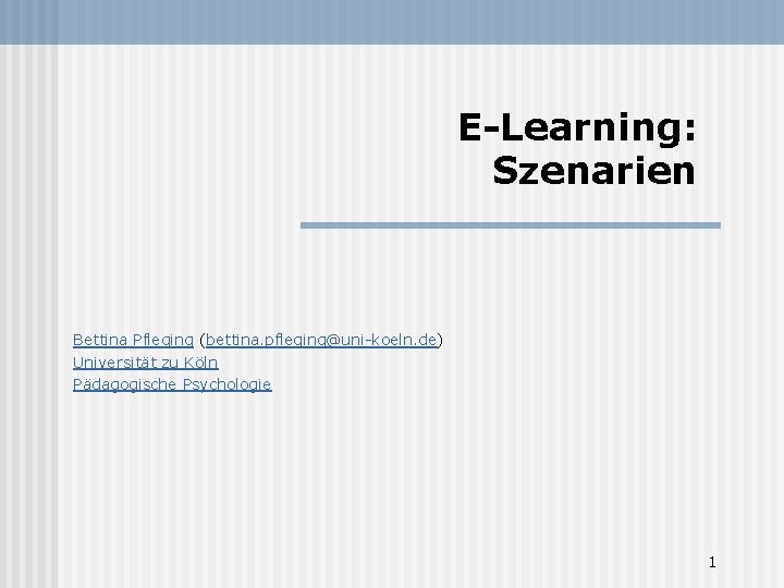 E-Learning: Szenarien Bettina Pfleging (bettina. pfleging@uni-koeln. de) Universität zu Köln Pädagogische Psychologie 1 