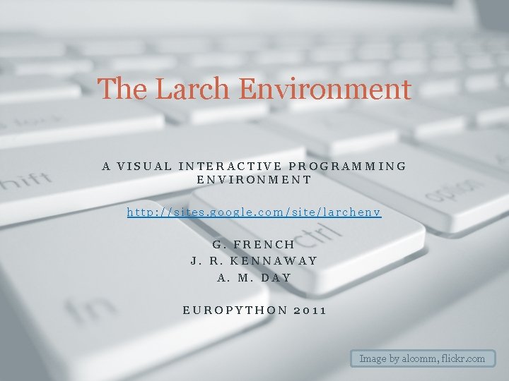 The Larch Environment A VISUAL INTERACTIVE PROGRAMMING ENVIRONMENT http: //sites. google. com/site/larchenv G. FRENCH