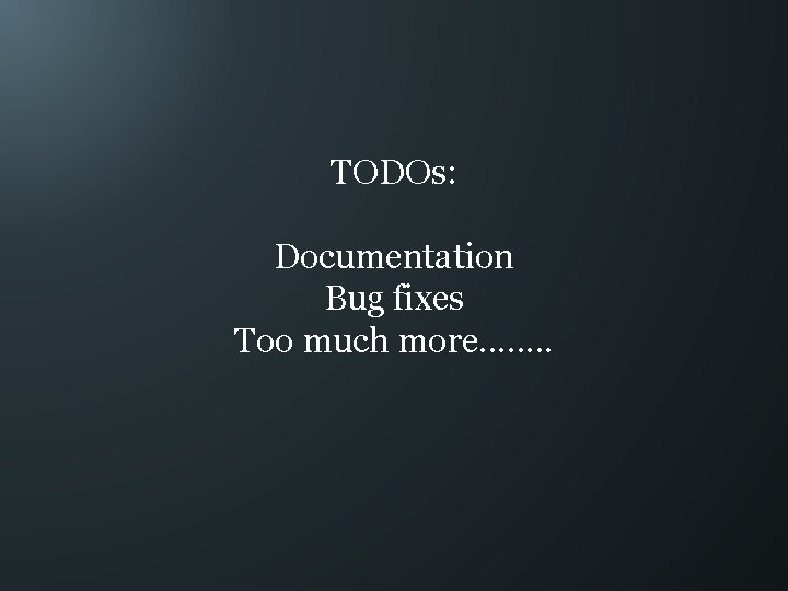 TODOs: Documentation Bug fixes Too much more. . . . 