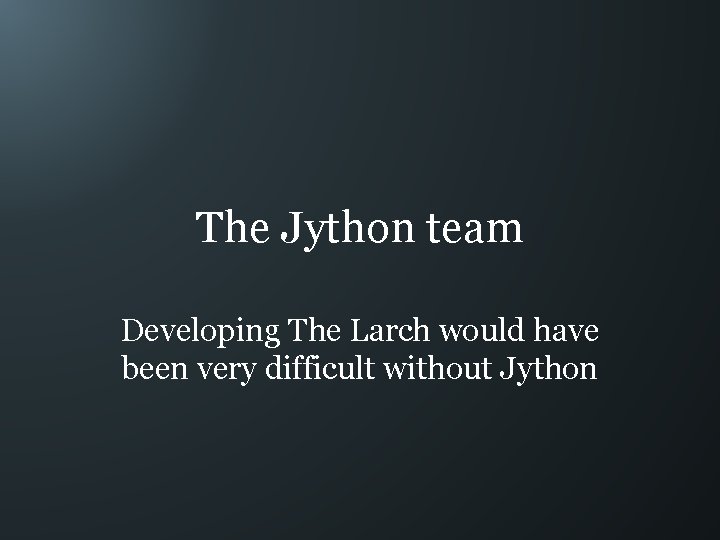 The Jython team Developing The Larch would have been very difficult without Jython 