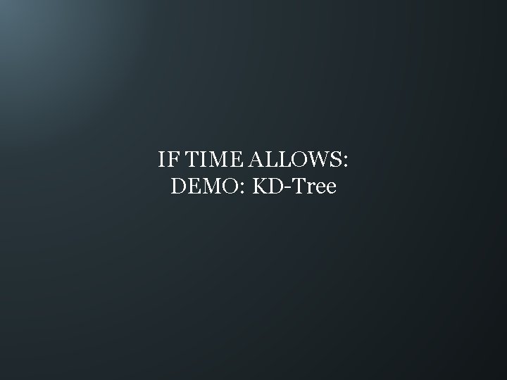 IF TIME ALLOWS: DEMO: KD-Tree 