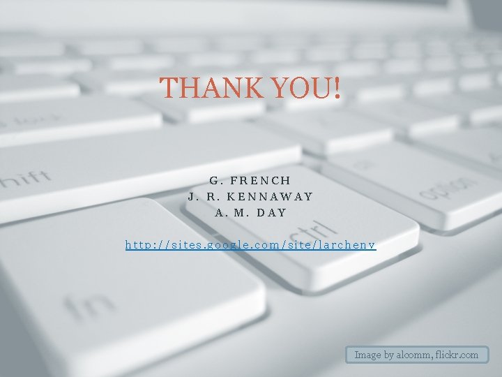 THANK YOU! G. FRENCH J. R. KENNAWAY A. M. DAY http: //sites. google. com/site/larchenv